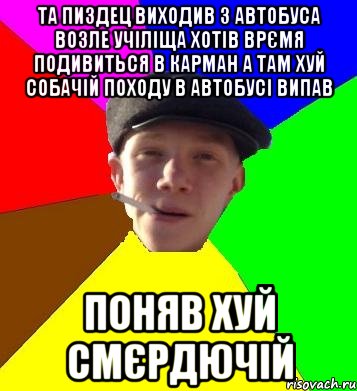 та пиздец виходив з автобуса возле учіліща хотів врємя подивиться в карман а там хуй собачій походу в автобусі випав поняв хуй смєрдючій, Мем умный гопник