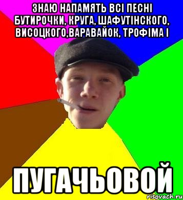 знаю напамять всі песні бутирочки, круга, шафутінского, висоцкого,варавайок, трофіма і пугачьовой, Мем умный гопник