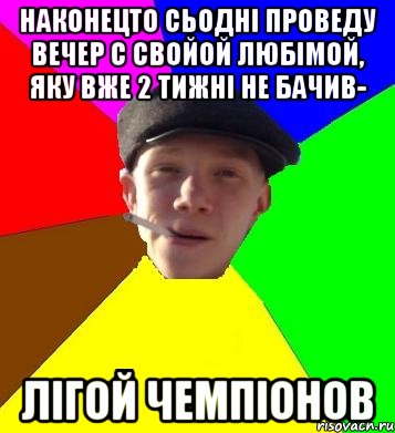 наконецто сьодні проведу вечер с свойой любімой, яку вже 2 тижні не бачив- лігой чемпіонов, Мем умный гопник