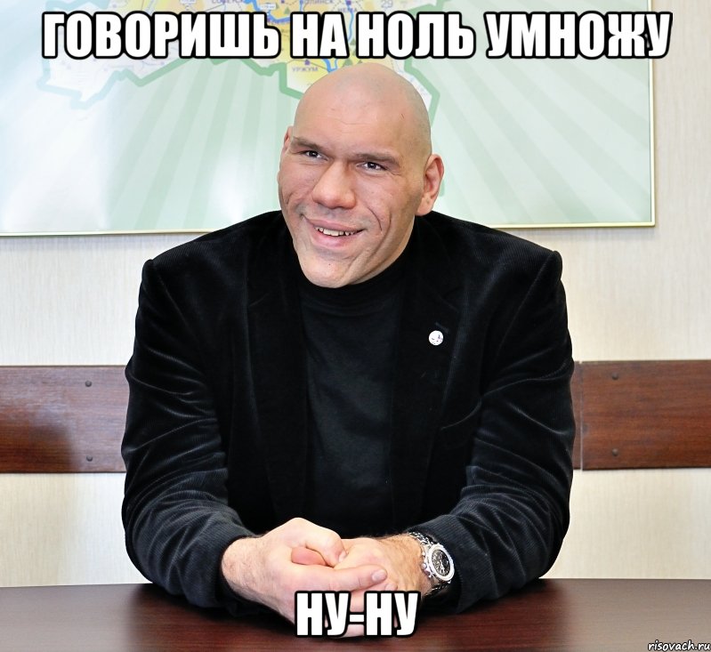 говоришь на ноль умножу ну-ну