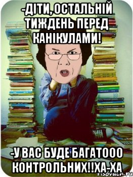 -діти, остальній тиждень перед канікулами! -у вас буде багатооо контрольних!!ха-ха, Мем Вчитель