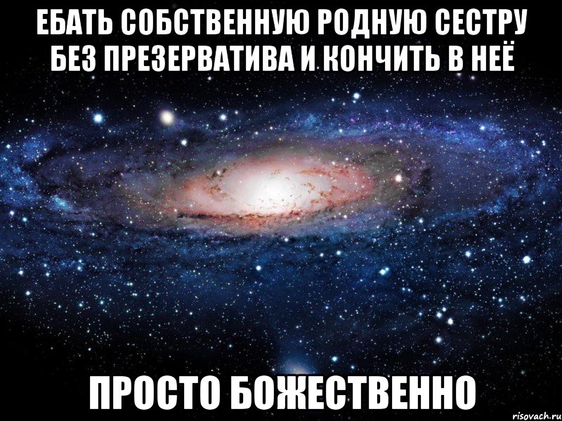 ебать собственную родную сестру без презерватива и кончить в неё просто божественно, Мем Вселенная