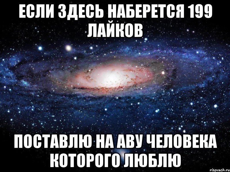 если здесь наберется 199 лайков поставлю на аву человека которого люблю, Мем Вселенная