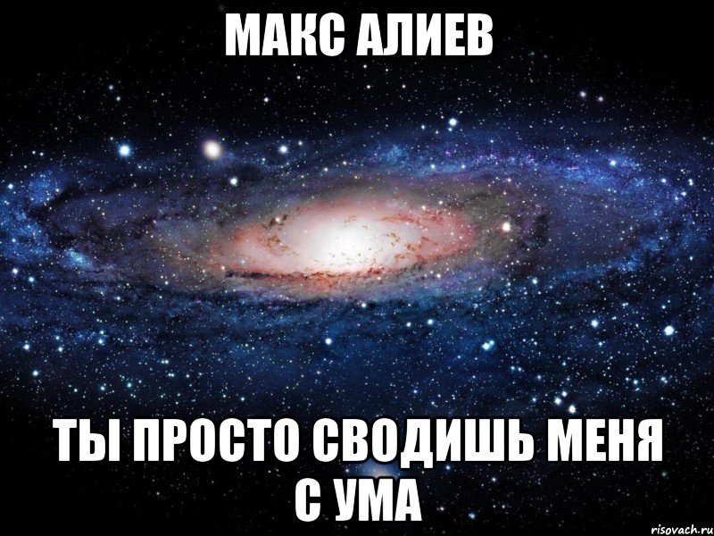 макс алиев ты просто сводишь меня с ума, Мем Вселенная