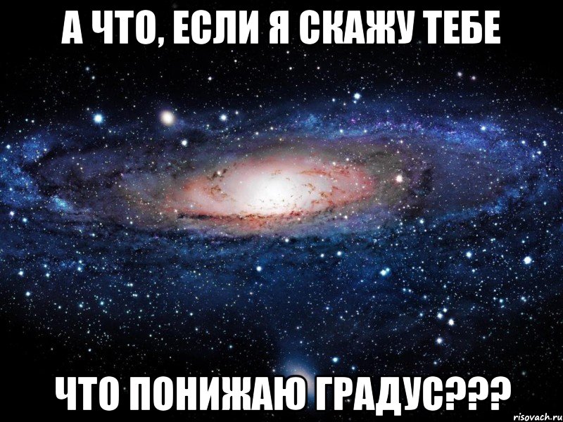 а что, если я скажу тебе что понижаю градус???, Мем Вселенная