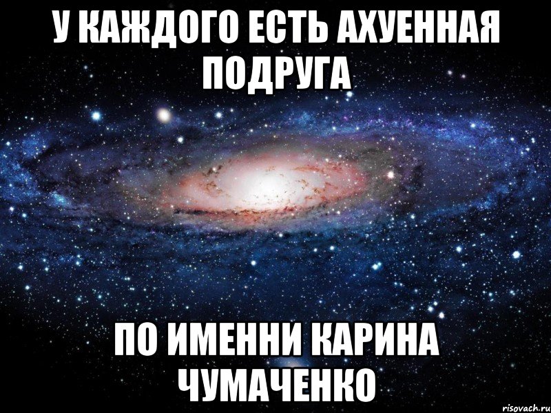 у каждого есть ахуенная подруга по именни карина чумаченко, Мем Вселенная