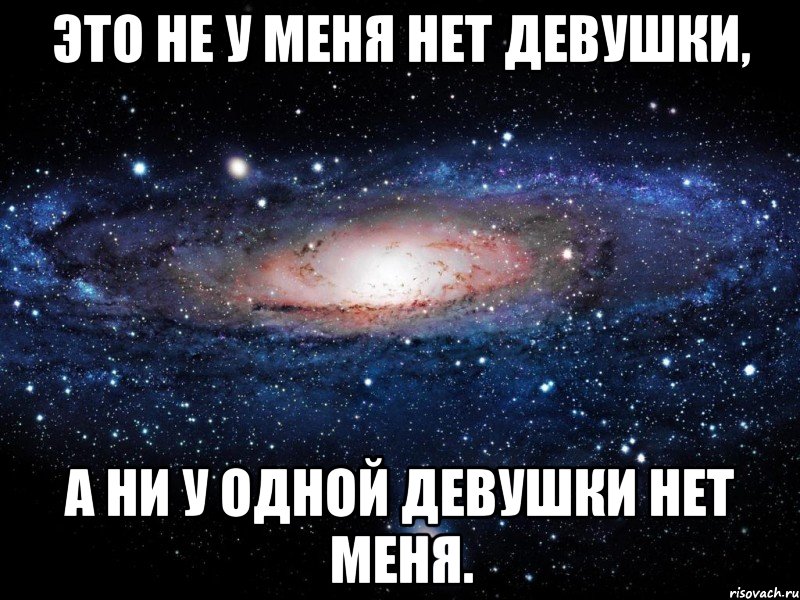 это не у меня нет девушки, а ни у одной девушки нет меня., Мем Вселенная