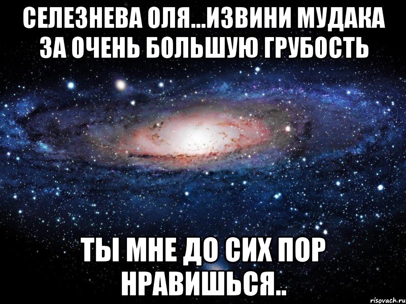 селезнева оля...извини мудака за очень большую грубость ты мне до сих пор нравишься.., Мем Вселенная