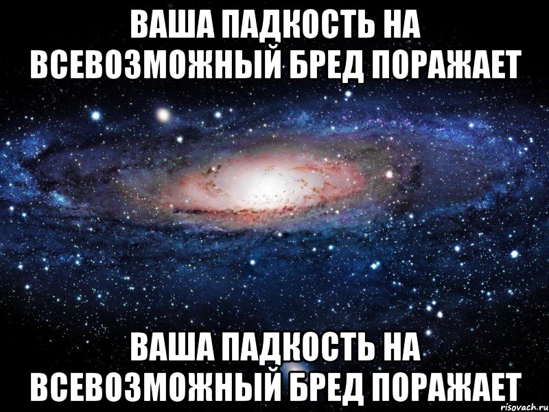 ваша падкость на всевозможный бред поражает ваша падкость на всевозможный бред поражает, Мем Вселенная