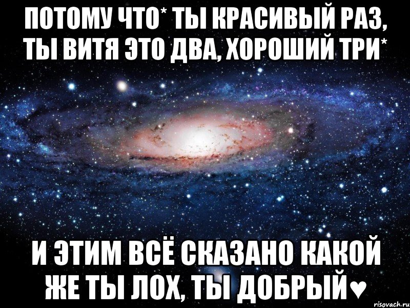 потому что* ты красивый раз, ты витя это два, хороший три* и этим всё сказано какой же ты лох, ты добрый♥, Мем Вселенная