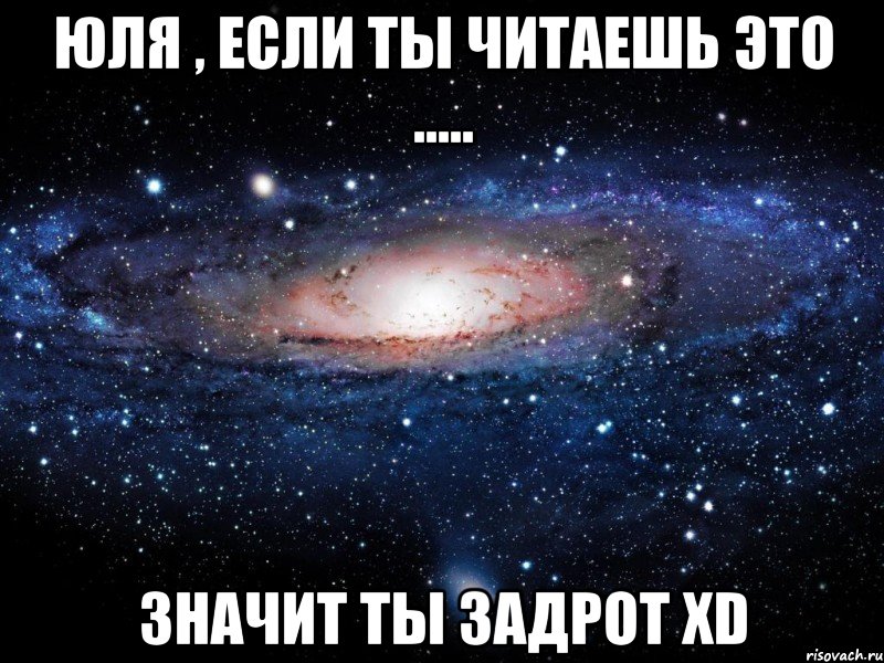 юля , если ты читаешь это ..... значит ты задрот xd, Мем Вселенная