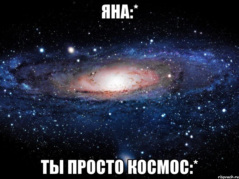 яна:* ты просто космос:*, Мем Вселенная