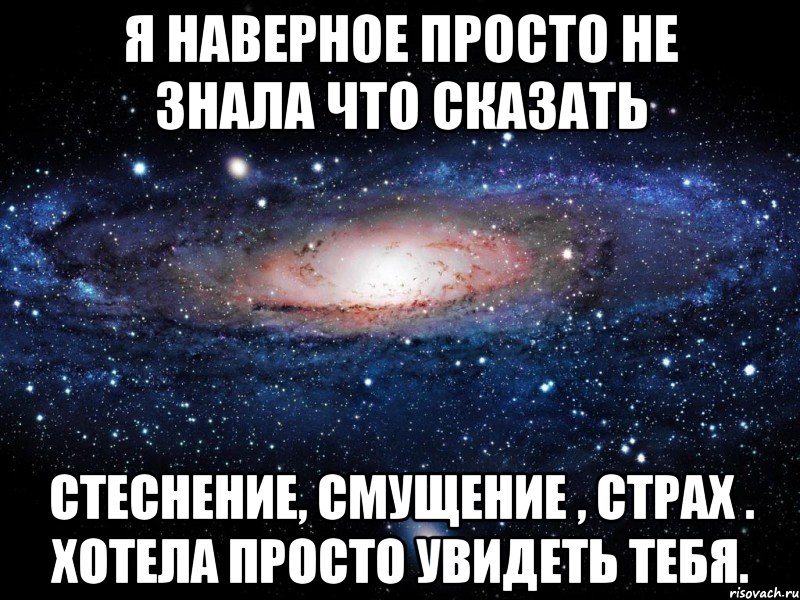 Видимо просто. Я хочу тебя увидеть. Наверное я тебя люблю. Хочу сказать тебе что ты. Просто хотела тебя увидеть.