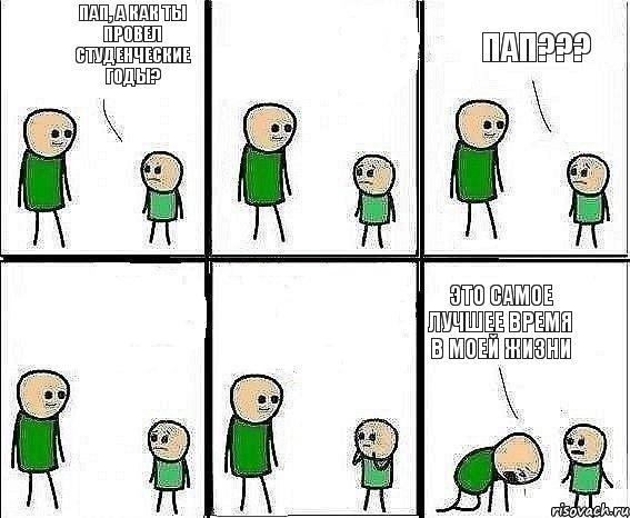 Пап, а как ты провел студенческие годы? Пап??? Это самое лучшее время в моей жизни