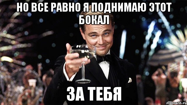 но все равно я поднимаю этот бокал за тебя, Мем Великий Гэтсби (бокал за тех)