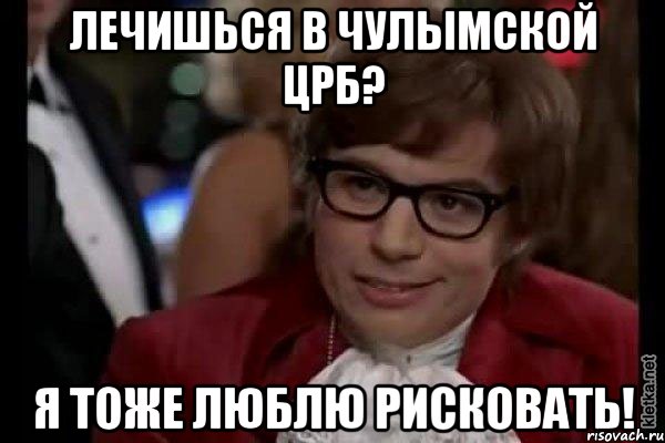 лечишься в чулымской црб? я тоже люблю рисковать!, Мем Остин Пауэрс (я тоже люблю рисковать)