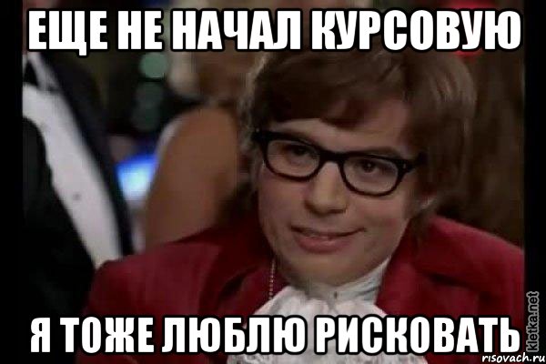 еще не начал курсовую я тоже люблю рисковать, Мем Остин Пауэрс (я тоже люблю рисковать)