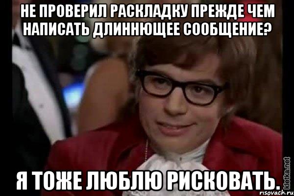 не проверил раскладку прежде чем написать длиннющее сообщение? я тоже люблю рисковать., Мем Остин Пауэрс (я тоже люблю рисковать)