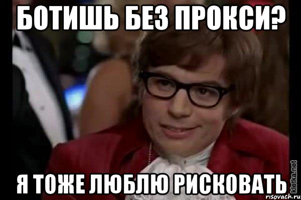 ботишь без прокси? я тоже люблю рисковать, Мем Остин Пауэрс (я тоже люблю рисковать)