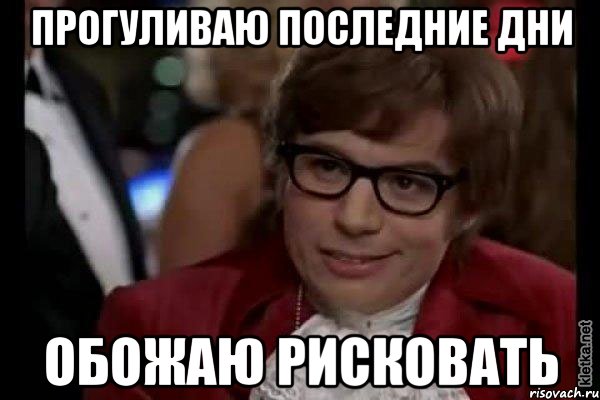 прогуливаю последние дни обожаю рисковать, Мем Остин Пауэрс (я тоже люблю рисковать)