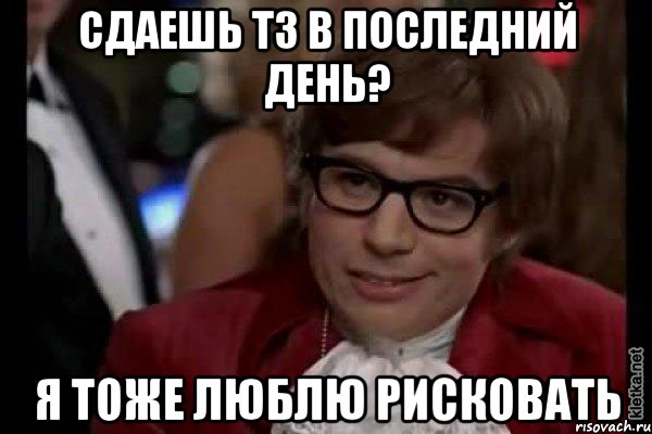 сдаешь тз в последний день? я тоже люблю рисковать, Мем Остин Пауэрс (я тоже люблю рисковать)