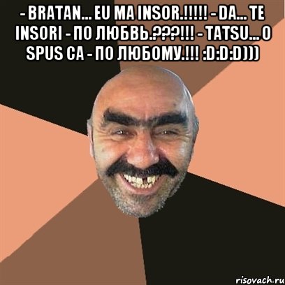 - bratan… eu ma insor.!!! - da… te insori - по любвь.???!!! - tatsu… o spus ca - по любому.!!! :d:d:d))) , Мем Я твой дом труба шатал