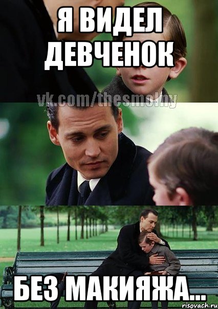 я видел девченок без макияжа...