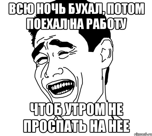 Потом поеду. Всю ночь бухал. Мемы про работу ночью.