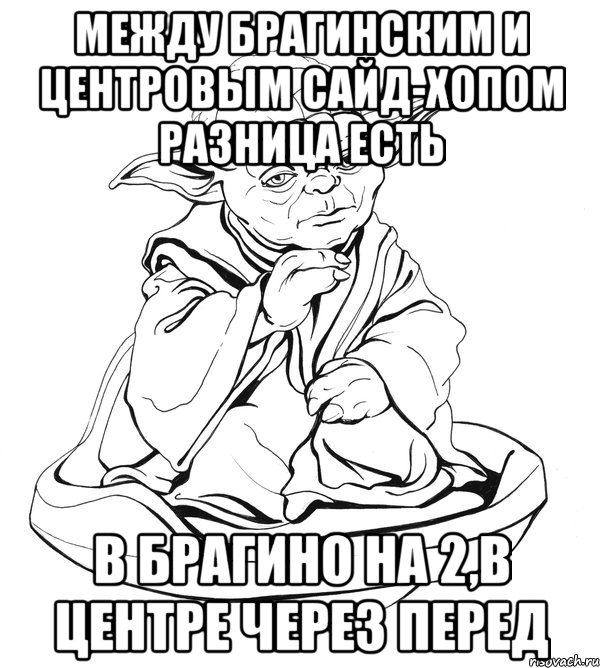 между брагинским и центровым сайд-хопом разница есть в брагино на 2,в центре через перед, Мем Мастер Йода