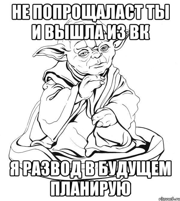 не попрощаласт ты и вышла из вк я развод в будущем планирую, Мем Мастер Йода