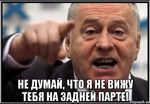  не думай, что я не вижу тебя на задней парте!