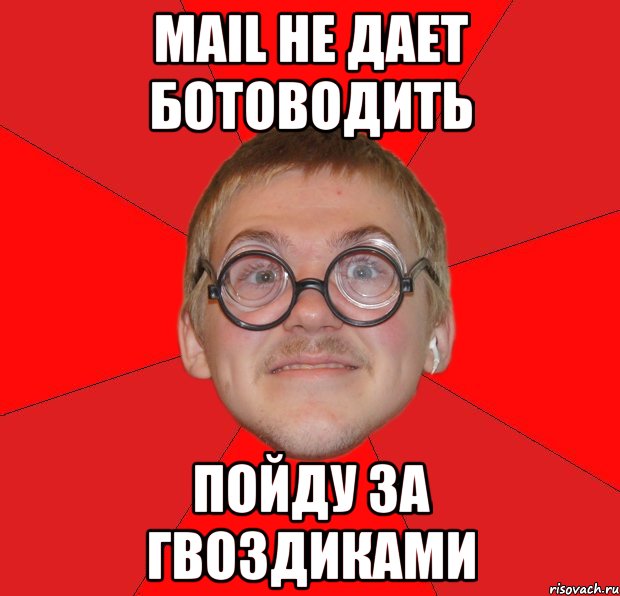 mail не дает ботоводить пойду за гвоздиками, Мем Злой Типичный Ботан