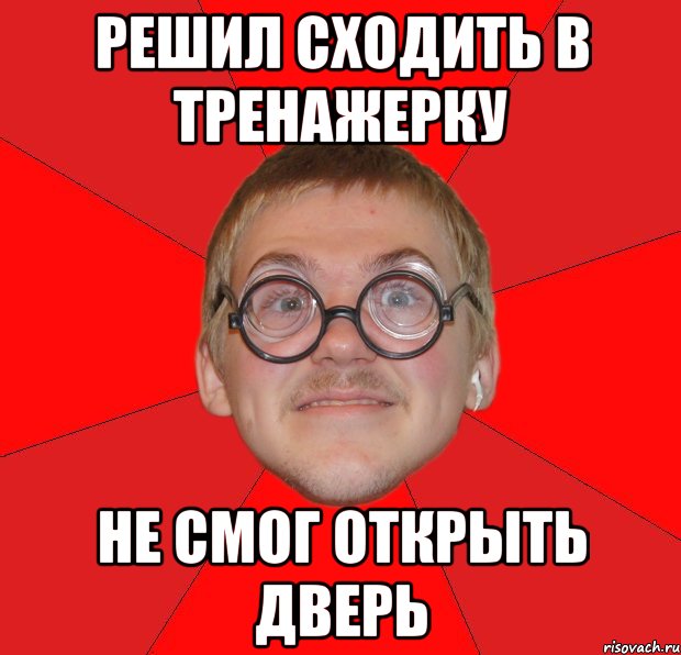 Решили сходить. Типичный ботан. Ботан решил рискнуть Мем. Решил пойти в зал. Человек не смог открыть.