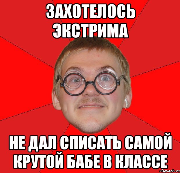 захотелось экстрима не дал списать самой крутой бабе в классе, Мем Злой Типичный Ботан