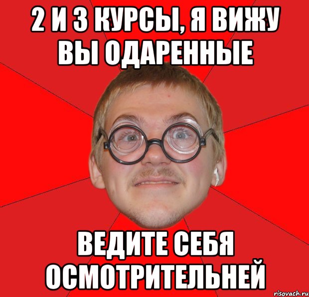 2 и 3 курсы, я вижу вы одаренные ведите себя осмотрительней, Мем Злой Типичный Ботан