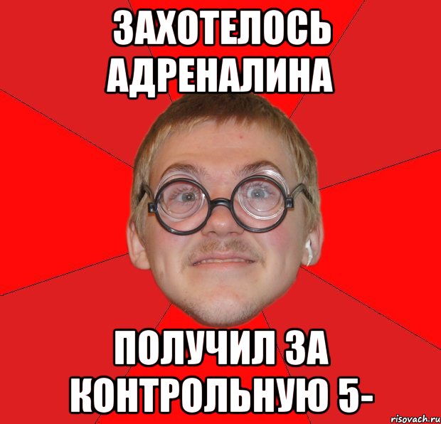 захотелось адреналина получил за контрольную 5-, Мем Злой Типичный Ботан