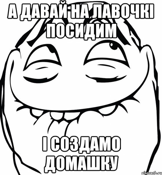 а давай на лавочкі посидим і создамо домашку, Мем  аааа