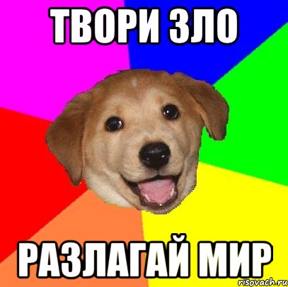 ТВОРИ ЗЛО РАЗЛАГАЙ МИР, Мем Advice Dog