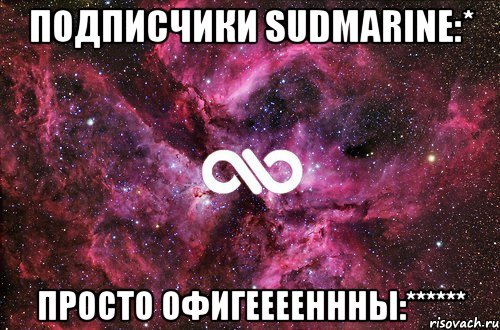 подписчики sudmarine:* просто офигееееннны:******, Мем офигенно