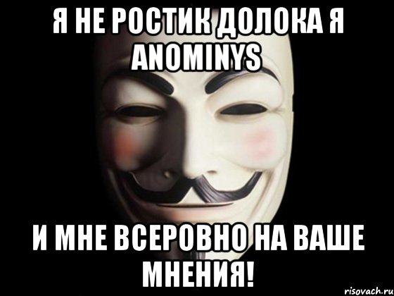 я не ростик долока я anominys и мне всеровно на ваше мнения!, Мем anonymous