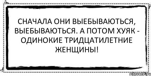 Сначала они выебываються, выебываються. А потом хуяк - одинокие тридцатилетние женщины! , Комикс Асоциальная антиреклама