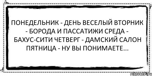 Понедельник - день веселый Вторник - борода и пассатижи Среда - бахус-сити Четверг - дамский салон Пятница - ну вы понимаете... , Комикс Асоциальная антиреклама