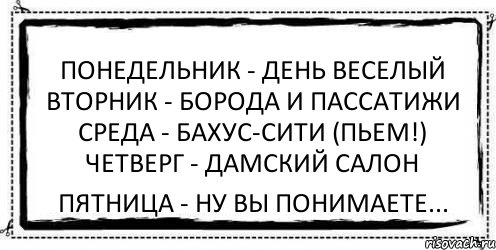 Понедельник - день веселый Вторник - борода и пассатижи Среда - бахус-сити (пьем!) Четверг - дамский салон Пятница - ну вы понимаете..., Комикс Асоциальная антиреклама