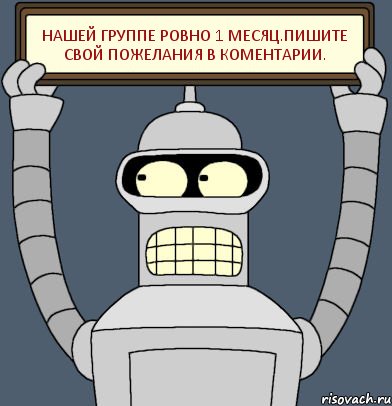 Нашей группе ровно 1 месяц.Пишите свой пожелания в Коментарии., Комикс Бендер с плакатом