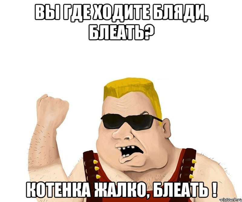 вы где ходите бляди, блеать? котенка жалко, блеать !, Мем Боевой мужик блеать