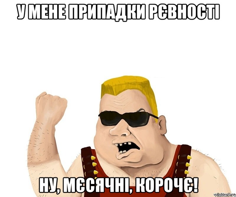 у мене припадки рєвності ну, мєсячні, корочє!, Мем Боевой мужик блеать