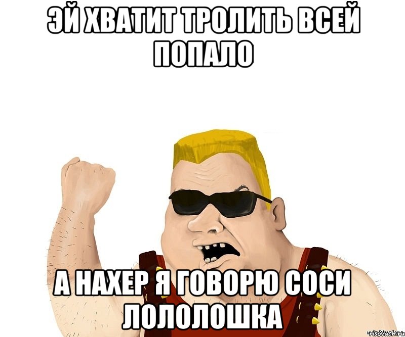 эй хватит тролить всей попало а нахер я говорю соси лололошка, Мем Боевой мужик блеать