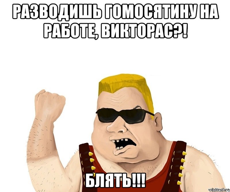 РАЗВОДИШЬ ГОМОСЯТИНУ НА РАБОТЕ, ВИКТОРАС?! БЛЯТЬ!!!, Мем Боевой мужик блеать