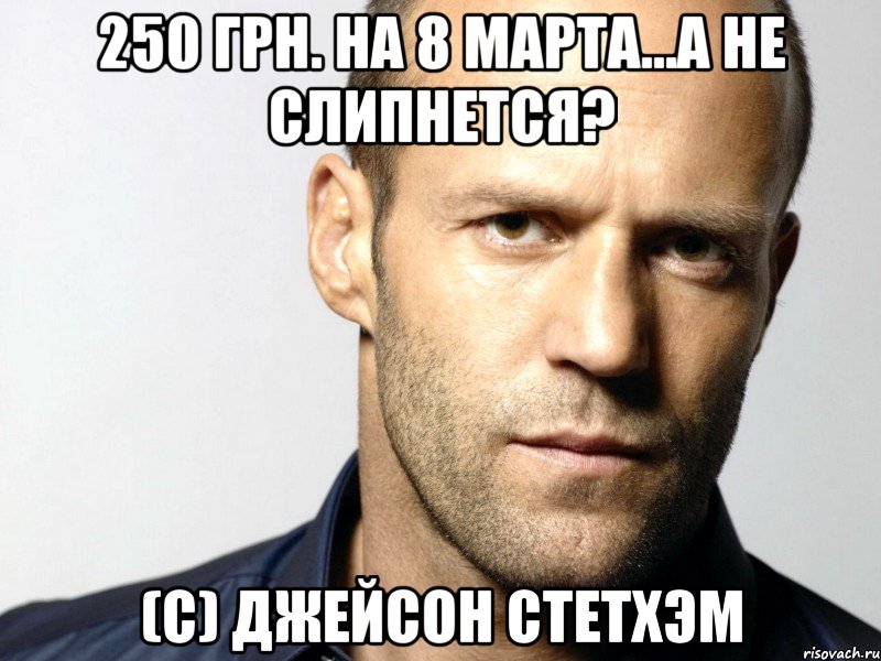 250 грн. на 8 марта...а не слипнется? (с) джейсон стетхэм, Мем Джейсон Стэтхэм