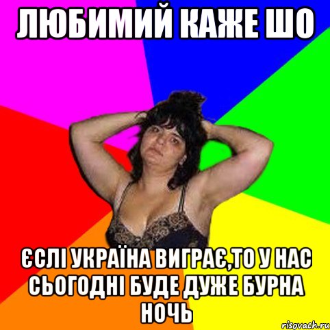 Любимий каже шо Єслі Україна виграє,то у нас сьогодні буде дуже бурна ночь, Мем Чотка мала